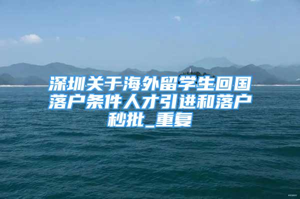 深圳关于海外留学生回国落户条件人才引进和落户秒批_重复