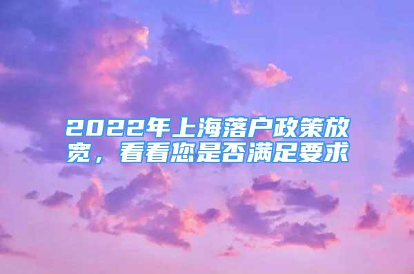2022年上海落户政策放宽，看看您是否满足要求