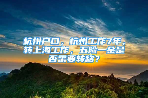 杭州户口，杭州工作7年，转上海工作，五险一金是否需要转移？