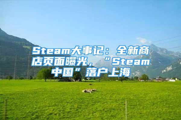 Steam大事记：全新商店页面曝光，“Steam中国”落户上海