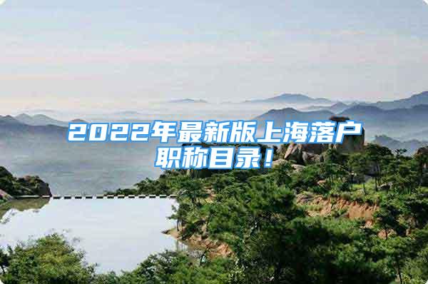 2022年最新版上海落户职称目录！
