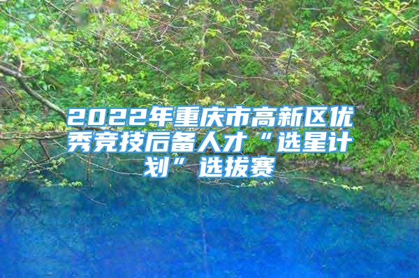 2022年重庆市高新区优秀竞技后备人才“选星计划”选拔赛