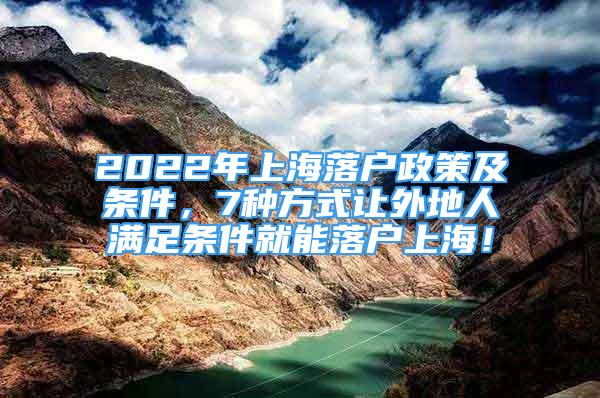 2022年上海落户政策及条件，7种方式让外地人满足条件就能落户上海！