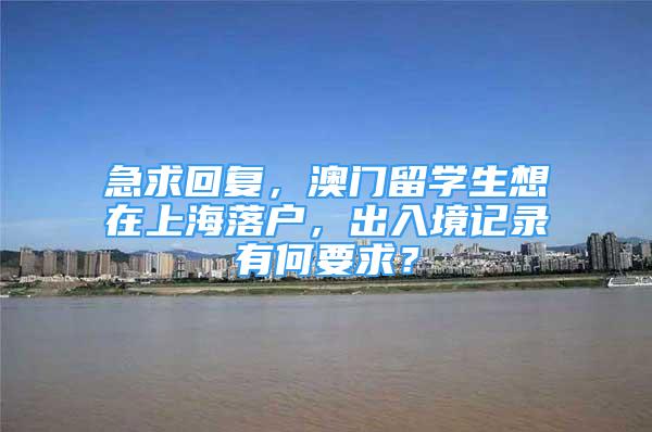 急求回复，澳门留学生想在上海落户，出入境记录有何要求？