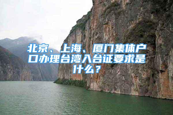 北京、上海、厦门集体户口办理台湾入台证要求是什么？