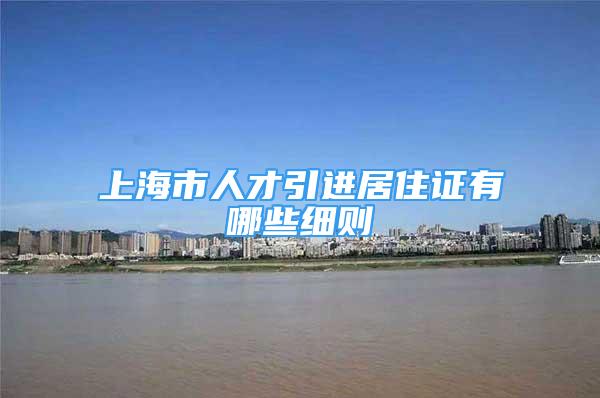 上海市人才引进居住证有哪些细则