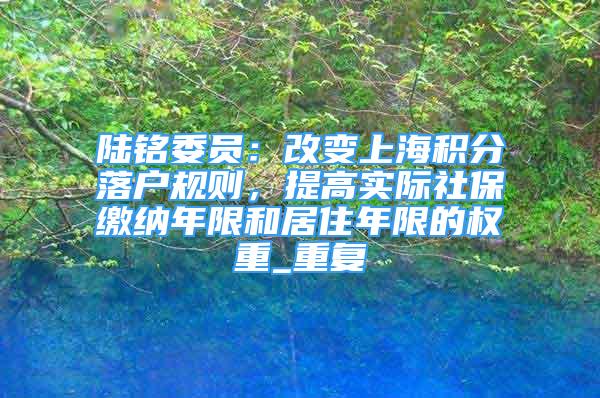陆铭委员：改变上海积分落户规则，提高实际社保缴纳年限和居住年限的权重_重复