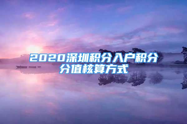 2020深圳积分入户积分分值核算方式