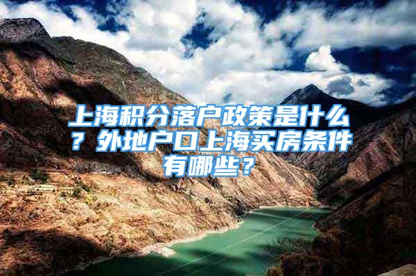 上海积分落户政策是什么？外地户口上海买房条件有哪些？