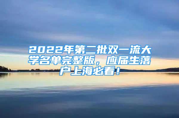 2022年第二批双一流大学名单完整版，应届生落户上海必看！