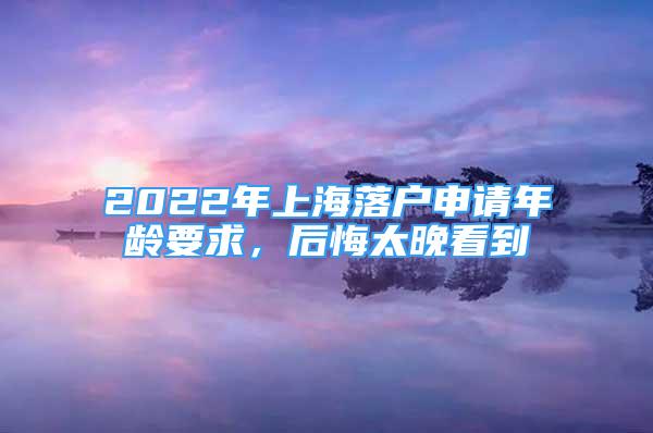 2022年上海落户申请年龄要求，后悔太晚看到