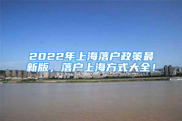 2022年上海落户政策最新版，落户上海方式大全！