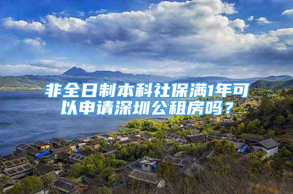 非全日制本科社保满1年可以申请深圳公租房吗？