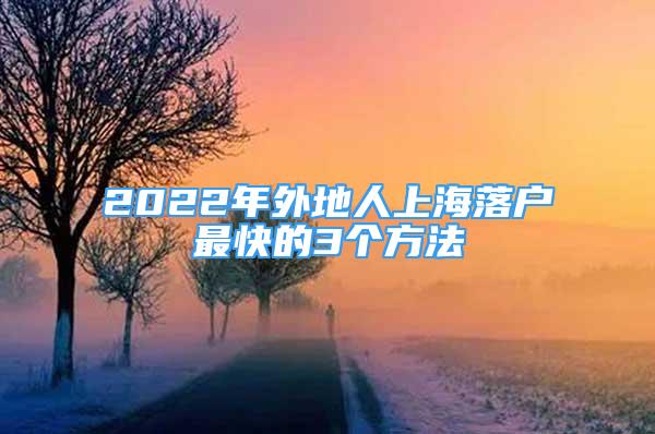 2022年外地人上海落户最快的3个方法