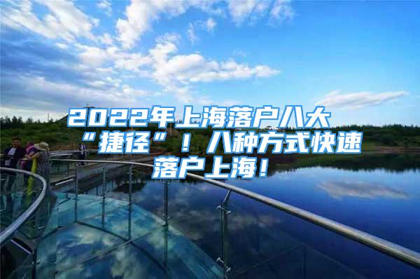 2022年上海落户八大“捷径”！八种方式快速落户上海！
