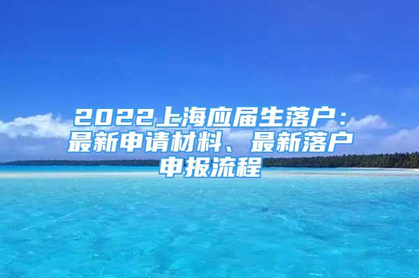 2022上海应届生落户：最新申请材料、最新落户申报流程