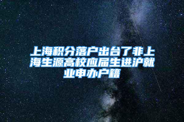 上海积分落户出台了非上海生源高校应届生进沪就业申办户籍