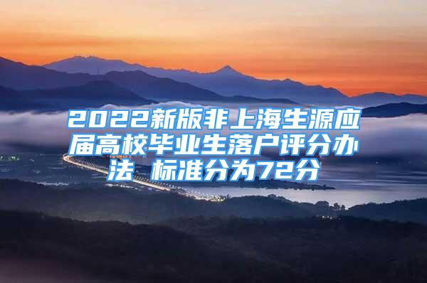 2022新版非上海生源应届高校毕业生落户评分办法 标准分为72分