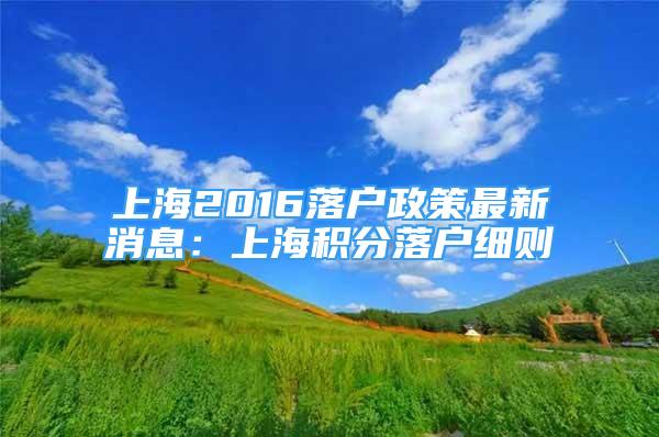 上海2016落户政策最新消息：上海积分落户细则