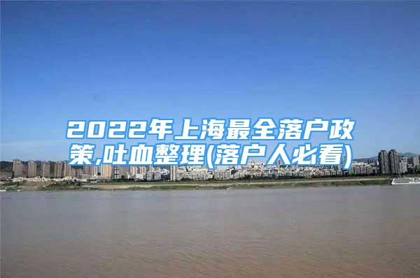 2022年上海最全落户政策,吐血整理(落户人必看)