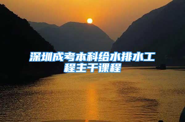 深圳成考本科给水排水工程主干课程