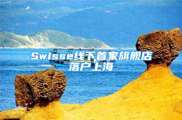 Swisse线下首家旗舰店落户上海