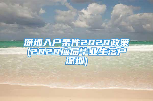 深圳入户条件2020政策(2020应届毕业生落户深圳)