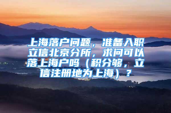 上海落户问题，准备入职立信北京分所，求问可以落上海户吗（积分够，立信注册地为上海）？