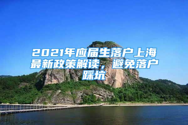 2021年应届生落户上海最新政策解读，避免落户踩坑