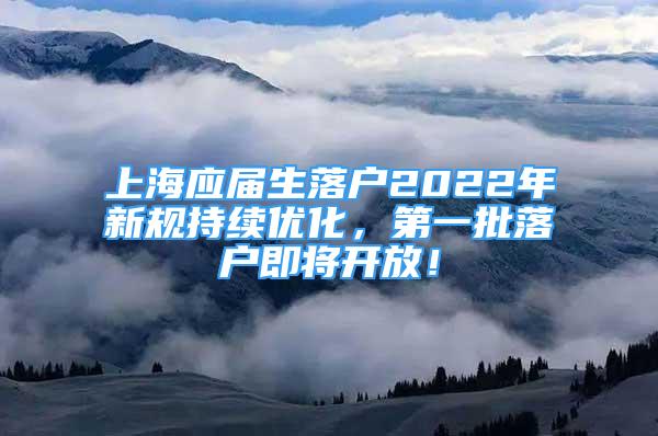 上海应届生落户2022年新规持续优化，第一批落户即将开放！