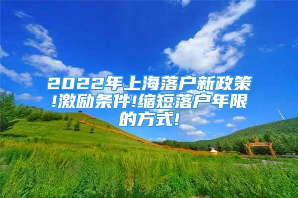 2022年上海落户新政策!激励条件!缩短落户年限的方式!