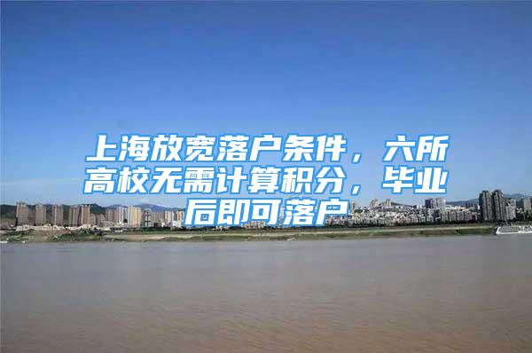 上海放宽落户条件，六所高校无需计算积分，毕业后即可落户