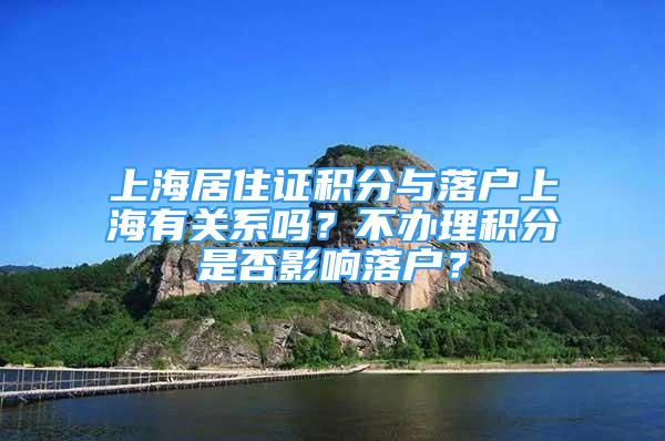 上海居住证积分与落户上海有关系吗？不办理积分是否影响落户？