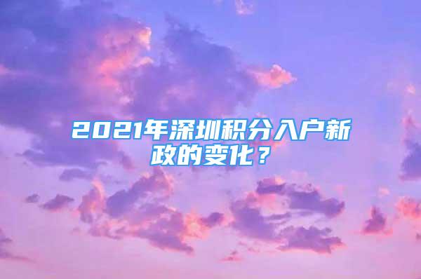 2021年深圳积分入户新政的变化？