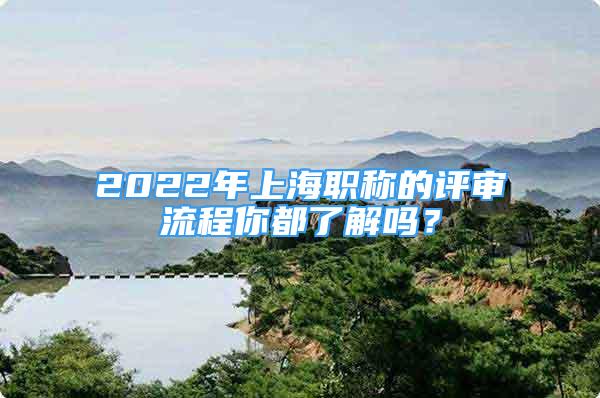 2022年上海职称的评审流程你都了解吗？