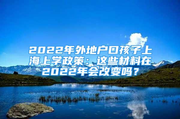 2022年外地户口孩子上海上学政策：这些材料在2022年会改变吗？