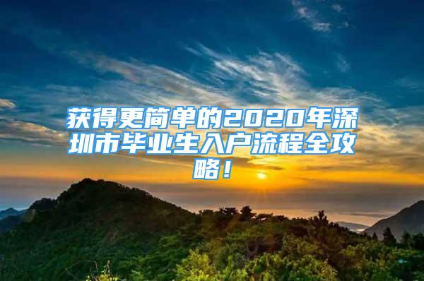 获得更简单的2020年深圳市毕业生入户流程全攻略！