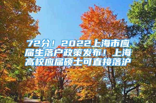 72分！2022上海市应届生落户政策发布！上海高校应届硕士可直接落沪