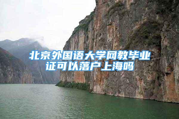 北京外国语大学网教毕业证可以落户上海吗
