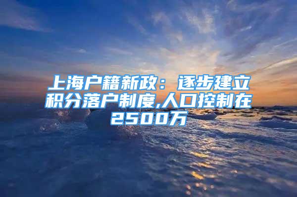上海户籍新政：逐步建立积分落户制度,人口控制在2500万