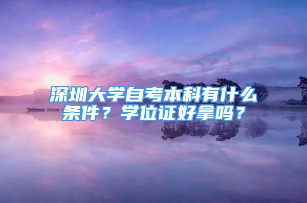 深圳大学自考本科有什么条件？学位证好拿吗？