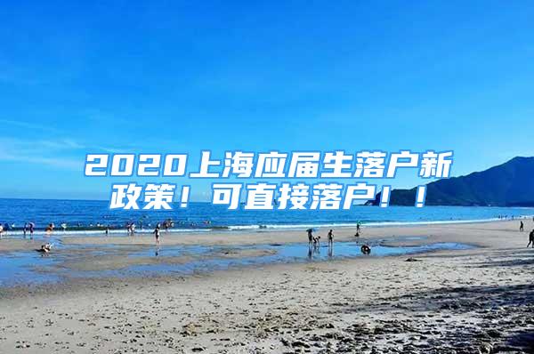 2020上海应届生落户新政策！可直接落户！！