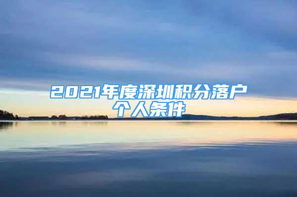 2021年度深圳积分落户个人条件