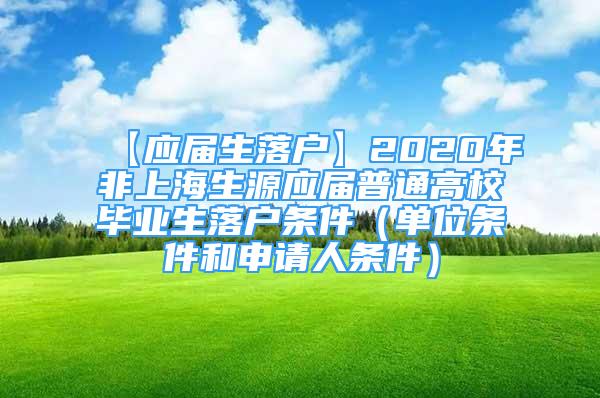 【应届生落户】2020年非上海生源应届普通高校毕业生落户条件（单位条件和申请人条件）