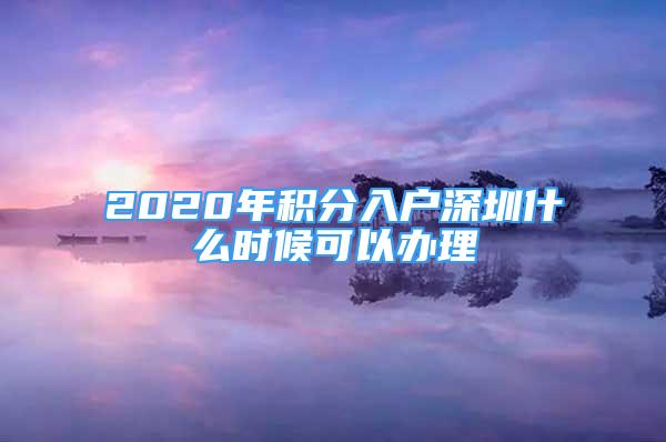 2020年积分入户深圳什么时候可以办理
