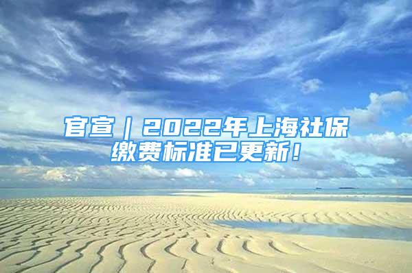 官宣｜2022年上海社保缴费标准已更新！