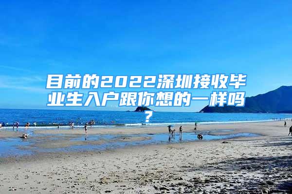 目前的2022深圳接收毕业生入户跟你想的一样吗？