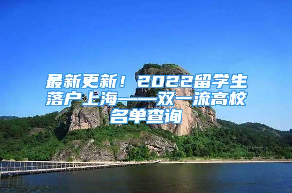最新更新！2022留学生落户上海——双一流高校名单查询