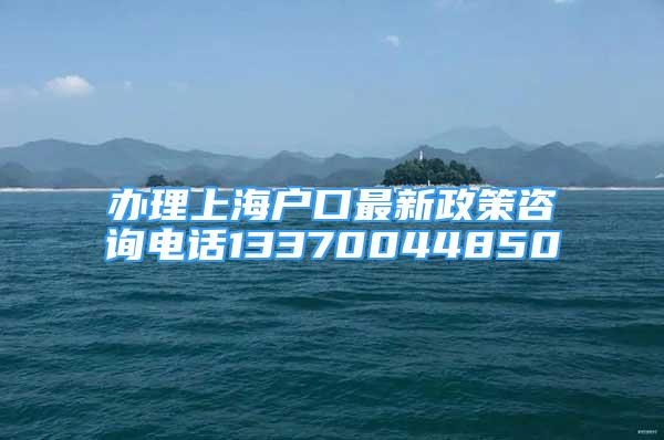 办理上海户口最新政策咨询电话13370044850