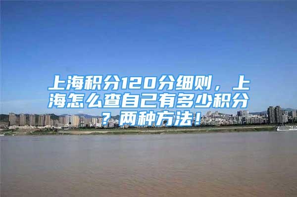 上海积分120分细则，上海怎么查自己有多少积分？两种方法！